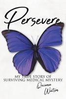 Persevere: My True Story of Surviving Medical Mystery 1644628554 Book Cover