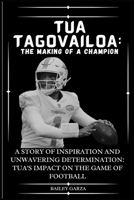 Tua Tagovailoa: The Making of a Champion: A Story of Inspiration and Unwavering Determination: Tua's Impact on the Game of Football B0CPJH2DQ3 Book Cover