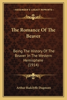 The Romance Of The Beaver: Being The History Of The Beaver In The Western Hemisphere 0548662894 Book Cover