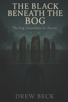 The Black Beneath The Bog: The Bog Remembers It's Chosen B0GPMY5W5D Book Cover