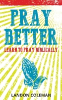 Pray Better: Learning to Pray Biblically B0BP41DQNZ Book Cover