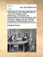 Information for Mrs Elisabeth Morse, , and John Sinclair writer inedinburgh, and others, the representatives of the deceased John Anderson, against James Goodlet-Campbell of Abbotshaugh, pursuer. 1171419775 Book Cover