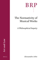 The Normativity of Musical Works: A Philosophical Inquiry 9004462767 Book Cover