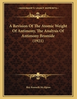 A Revision of the Atomic Weight of Antimony, the Analysis of Antimony Bromide .. 1176940562 Book Cover