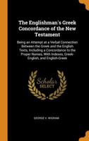The Englishman's Greek Concordance of the New Testament: Being an Attempt at a Verbal Connection Between the Greek and the English Texts, Including a ... Indexes, Greek- English, and English-Greek 101597824X Book Cover