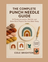 The Complete Punch Needle Guide: 26 Trendy Accessories, Wall Art, and Home Décor Projects You Can Make Today (The Modern Fibre Crafts Series) B0FL11484S Book Cover