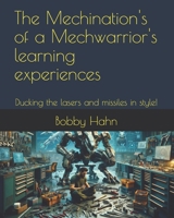 The Mechination's of a Mechwarrior's learning experiences: Ducking the lasers and missiles in style! B0F313R3J1 Book Cover