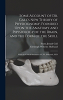 Some Account of Dr. Gall's New Theory of Physiognomy, Founded Upon the Anatomy and Physiology of the Brain, and the Form of the Skull: With the Critical Strictures of C.W. Hufeland, M.D 1016333277 Book Cover
