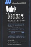 Models as Mediators: Perspectives on Natural and Social Science (Ideas in Context) 0521655714 Book Cover