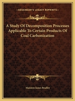 A Study Of Decomposition Processes Applicable To Certain Products Of Coal Carbonization 0548480311 Book Cover