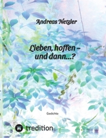 Lieben, hoffen - und dann...?: Gedichte: Was erschaffen und bewirken lieben und hoffen - und was verändert sich dabei? Was steht am Anfang - und was 3384108019 Book Cover