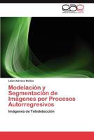 Modelación y Segmentación de Imágenes por Procesos Autorregresivos: Imágenes de Teledetección 3845490462 Book Cover