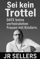 Sei kein Trottel: Date keine verheirateten Frauen mit Kindern (German Edition) B0G5JWDBC4 Book Cover