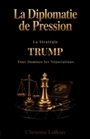 La Diplomatie de Pression: La Stratégie Trump pour Dominer les Négociations (French Edition) B0GY578B9T Book Cover
