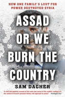 Assad or We Burn the Country: How One Family's Lust for Power Destroyed Syria 0316556726 Book Cover