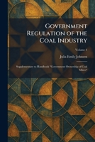 Government Regulation of the Coal Industry: Supplementary to Handbook "Government Ownership of Coal Mines" 1025690737 Book Cover