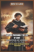 EXPLORE PROFOUNDLY THE LIFE OF SAINT IGNATIUS OF LOYOLA: Founder Of The Jesuits And Master Of Spiritual Discernment B0F2T1MKR3 Book Cover