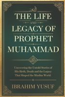The Life and Legacy of Prophet Muhammad: Uncovering the Untold Stories of His Birth, Death and the Legacy That Shaped the Muslim World. B0DQJWS691 Book Cover