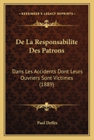 De La Responsabilite Des Patrons: Dans Les Accidents Dont Leurs Ouvriers Sont Victimes (1889) 1146155727 Book Cover