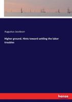 Higher Ground. Hints Toward Settling the Labor Troubles 3337157092 Book Cover