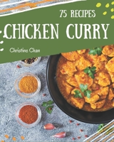 75 Chicken Curry Recipes: A Chicken Curry Cookbook Everyone Loves! B08CW9LTYC Book Cover