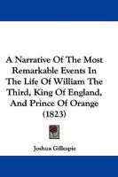 A Narrative Of The Most Remarkable Events In The Life Of William The Third, King Of England, And Prince Of Orange 1165916886 Book Cover