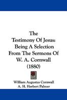 The Testimony Of Jesus: Being A Selection From The Sermons Of W. A. Cornwall 1165799324 Book Cover