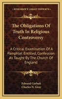 The Obligations Of Truth In Religious Controversy: A Critical Examination Of A Pamphlet Entitled, Confession As Taught By The Church Of England 143269524X Book Cover