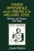 Family, Dependence, and the Origins of the Welfare State: Britain and France, 1914-1945 0521558344 Book Cover