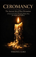 Ceromancy: The Ancient Art of Wax Divination: A Practical Guide to Reading Molten Wax for Insight and Prophecy B0GKFDJ2QJ Book Cover