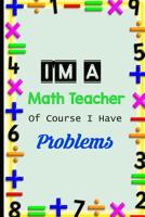 I'm A Math Teacher Of Course I Have Problems: Funny Math Teacher Appreciation Gift College Ruled 6x9 120 pages 107798068X Book Cover
