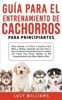 Guía Para el Entrenamiento de Cachorros Para Principiantes: Cómo entrenar a Tu Perro o Cachorro, para Niños y Adultos, Siguiendo una Guía Paso a Paso: ... Mal Comportamiento y los M 1800763026 Book Cover