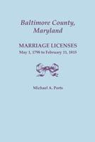 Baltimore County, Maryland: Marriage Licenses, May 1, 1798 to February 11, 1815 0806356650 Book Cover