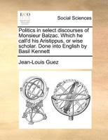 Politics In Select Discourses Of Monsieur Balzac: Which He Call'd His Aristippus, Or Wise Scholar 124530271X Book Cover