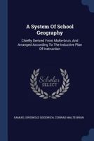 A System of School Geography: Chiefly Derived from Malte-Brun, and Arranged According to the Inductive Plan of Instruction 1145491235 Book Cover