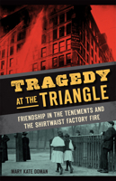 Tragedy at the Triangle: Friendship in the Tenements and the Shirtwaist Factory Fire 1626196451 Book Cover