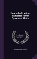 How To Build A One-Half Horse Power Motor Or Dynamo (1894) 1104133253 Book Cover