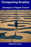 Conquering Anxiety: Strategies to Regain Control B0CFCDTQBS Book Cover