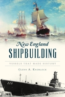 New England Shipbuilding: Vessels That Made History 1467147087 Book Cover