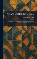 Adam Smith, 1776-1926: Lectures to Commemorate the Sesquicentennial of the Publication of the Wealth of Nations 102525726X Book Cover