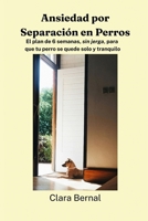 Ansiedad por Separación en Perros: El plan de 6 semanas, sin jerga, para que tu perro se quede solo y tranquilo (Spanish Edition) B0HH1BXL7P Book Cover