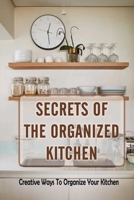 Secrets Of The Organized Kitchen: Creative Ways To Organize Your Kitchen: Basic Kitchen Organization B09FS57CHF Book Cover