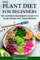 The Plant Based Diet For Beginners: The Ultimate Beginner's Guide To A Plant-Based Diet High-Protein B0858VRV77 Book Cover