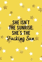She Isn't The Sunrise, She's The Fucking Sun: All Purpose 6x9 Blank Lined Notebook Journal Way Better Than A Card Trendy Unique Gift Yelow And Golden Stars Sun 1706847521 Book Cover