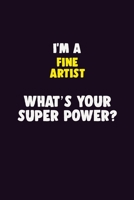 I'M A Fine Artist, What's Your Super Power?: 6X9 120 pages Career Notebook Unlined Writing Journal 1706150881 Book Cover