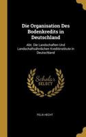 Die Organisation Des Bodenkredits in Deutschland: Abt. Die Landschaften Und Landschafts�hnlichen Kreditinstitute in Deutschland 1147376786 Book Cover