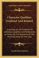 Character Qualities Outlined And Related: Summing Up The Evidence Of Individual Qualities And Tendencies As Shown By The Reactions Of The Mind And Body On The Face 1163149098 Book Cover