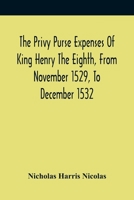 The Privy Purse Expenses Of King Henry The Eighth, From November 1529, To December 1532: With Introductory Remarks And Illustrative Notes (1827) 9354417361 Book Cover
