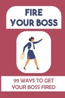 Fire Your Boss: 99 Ways To Get Your Boss Fired: Ideas For Making Money B09FS2YN55 Book Cover