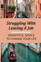 Struggling With Leaving A Job: Insightful Advice To Change Your Life: Change Careers B09BMLLTDS Book Cover